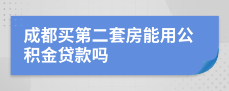 成都买第二套房能用公积金贷款吗