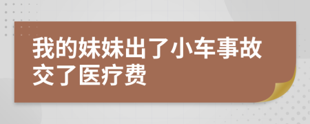 我的妹妹出了小车事故交了医疗费