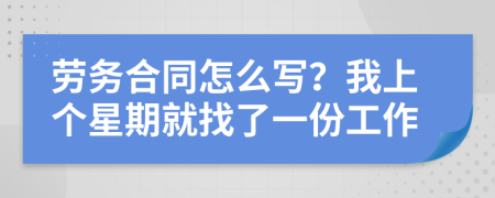 劳务合同怎么写？我上个星期就找了一份工作