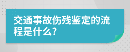 交通事故伤残鉴定的流程是什么?