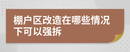 棚户区改造在哪些情况下可以强拆