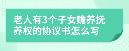 老人有3个子女赡养抚养权的协议书怎么写