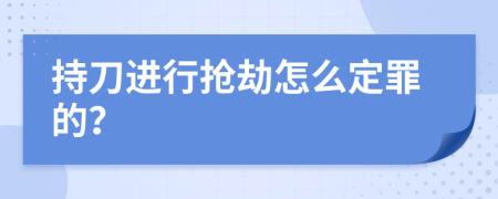 持刀进行抢劫怎么定罪的？