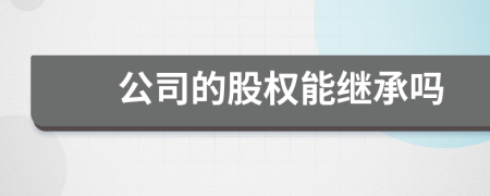 公司的股权能继承吗