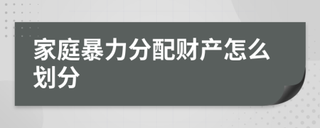 家庭暴力分配财产怎么划分