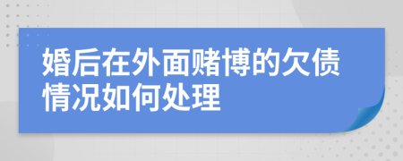 婚后在外面赌博的欠债情况如何处理