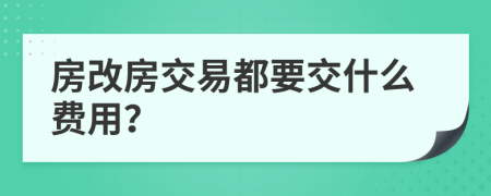 房改房交易都要交什么费用？