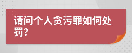 请问个人贪污罪如何处罚？