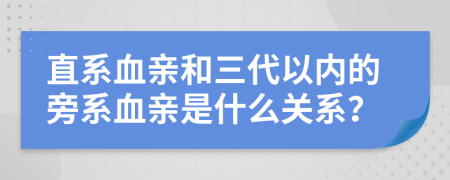 直系血亲和三代以内的旁系血亲是什么关系？