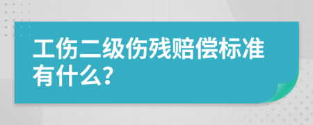 工伤二级伤残赔偿标准有什么？