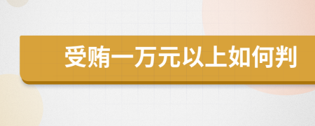 受贿一万元以上如何判