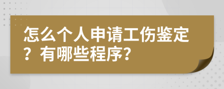 怎么个人申请工伤鉴定？有哪些程序？