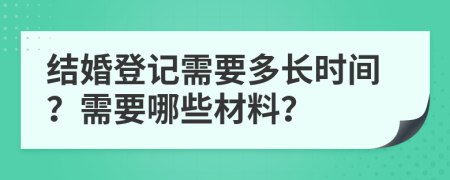 结婚登记需要多长时间？需要哪些材料？