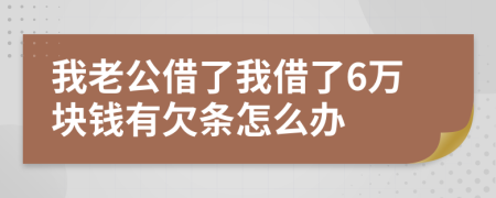 我老公借了我借了6万块钱有欠条怎么办