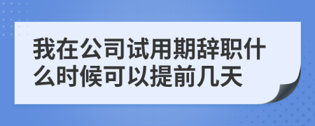我在公司试用期辞职什么时候可以提前几天