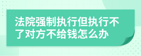 法院强制执行但执行不了对方不给钱怎么办