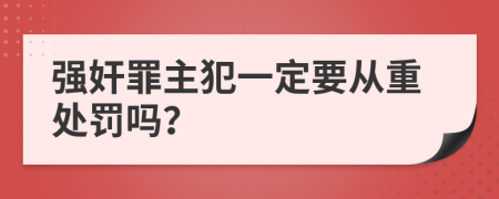 强奸罪主犯一定要从重处罚吗？