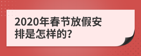 2020年春节放假安排是怎样的？