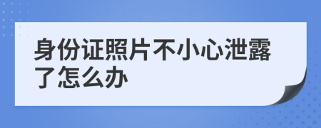 身份证照片不小心泄露了怎么办