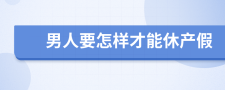 男人要怎样才能休产假