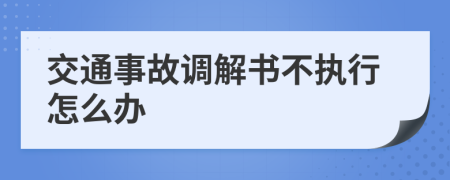 交通事故调解书不执行怎么办