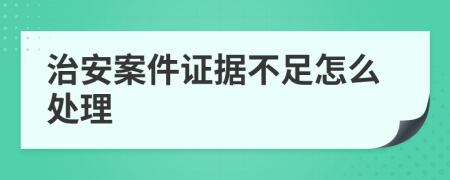 治安案件证据不足怎么处理