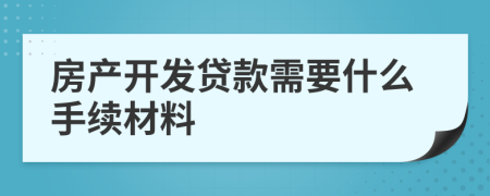 房产开发贷款需要什么手续材料