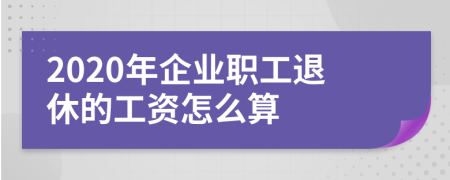 2020年企业职工退休的工资怎么算