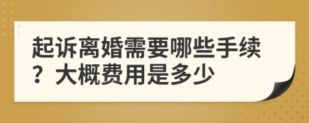 起诉离婚需要哪些手续？大概费用是多少