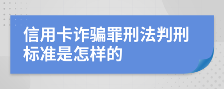 信用卡诈骗罪刑法判刑标准是怎样的