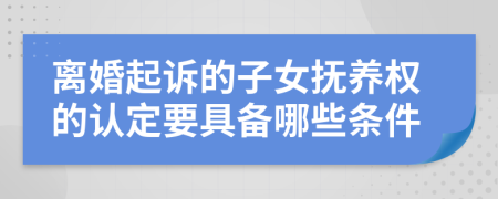 离婚起诉的子女抚养权的认定要具备哪些条件