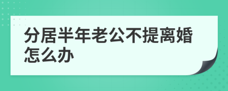 分居半年老公不提离婚怎么办