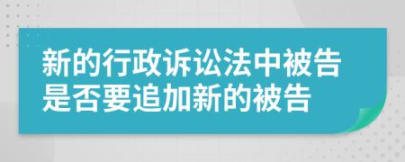 新的行政诉讼法中被告是否要追加新的被告