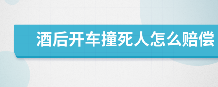 酒后开车撞死人怎么赔偿