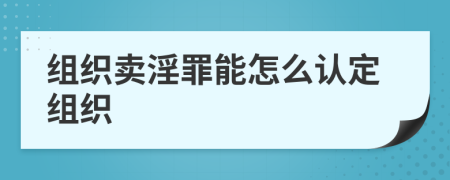 组织卖淫罪能怎么认定组织