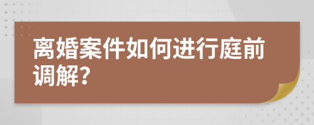 离婚案件如何进行庭前调解？