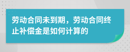 劳动合同未到期，劳动合同终止补偿金是如何计算的