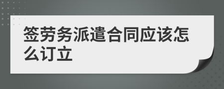 签劳务派遣合同应该怎么订立