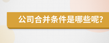 公司合并条件是哪些呢？