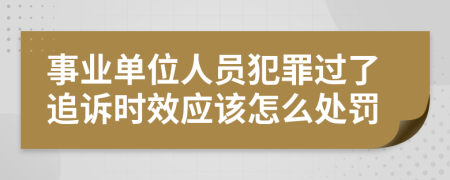 事业单位人员犯罪过了追诉时效应该怎么处罚