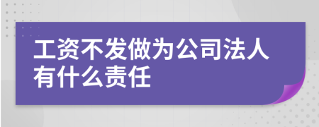 工资不发做为公司法人有什么责任