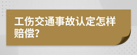 工伤交通事故认定怎样赔偿？