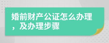 婚前财产公证怎么办理，及办理步骤