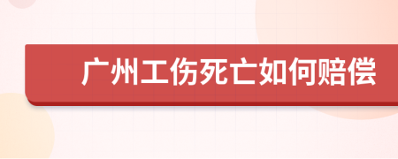 广州工伤死亡如何赔偿