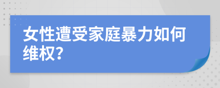 女性遭受家庭暴力如何维权？