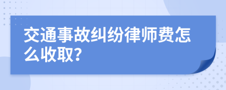 交通事故纠纷律师费怎么收取？