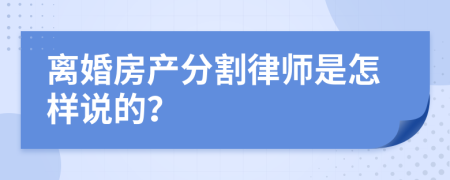 离婚房产分割律师是怎样说的？