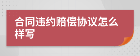 合同违约赔偿协议怎么样写