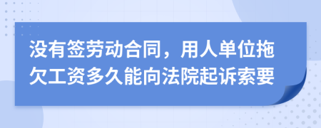 没有签劳动合同，用人单位拖欠工资多久能向法院起诉索要