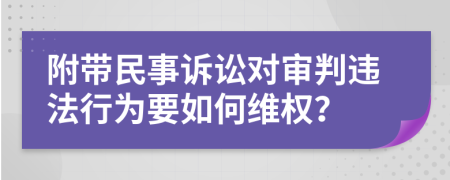 附带民事诉讼对审判违法行为要如何维权？